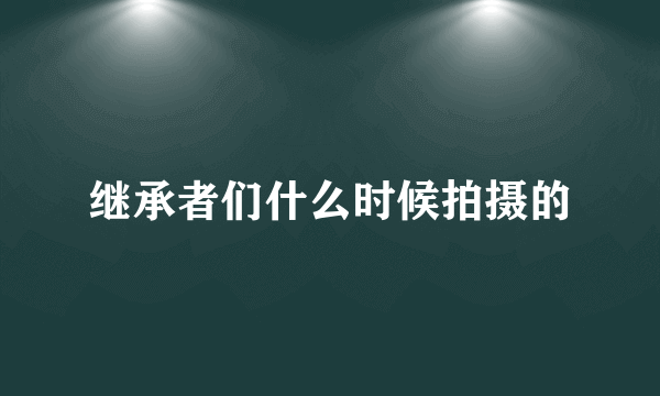 继承者们什么时候拍摄的