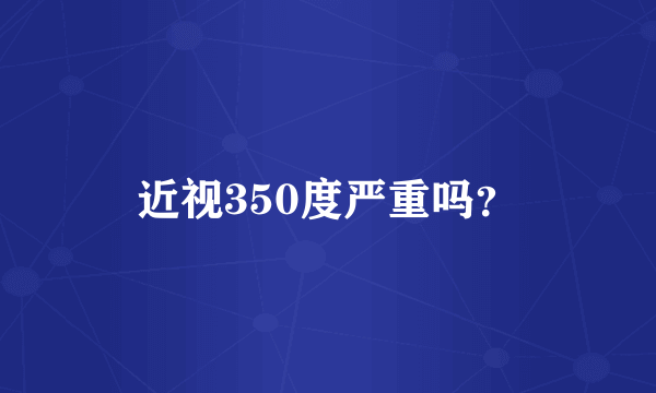 近视350度严重吗？