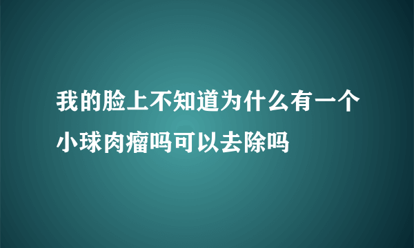 我的脸上不知道为什么有一个小球肉瘤吗可以去除吗