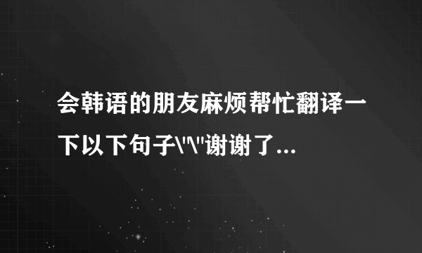 会韩语的朋友麻烦帮忙翻译一下以下句子\