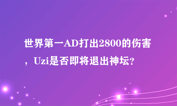 世界第一AD打出2800的伤害，Uzi是否即将退出神坛？