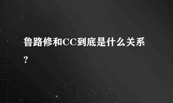 鲁路修和CC到底是什么关系？