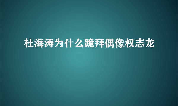 杜海涛为什么跪拜偶像权志龙