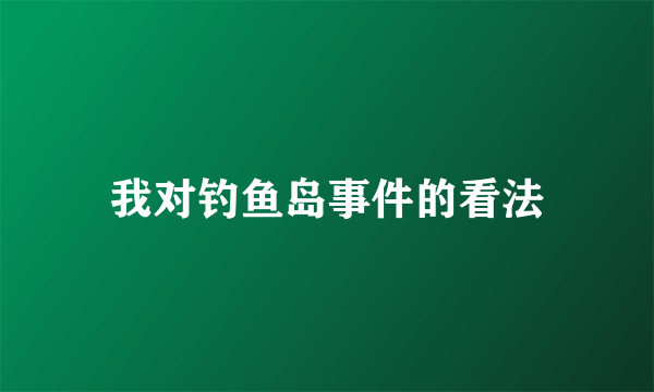 我对钓鱼岛事件的看法