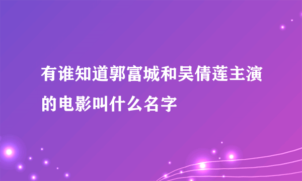 有谁知道郭富城和吴倩莲主演的电影叫什么名字