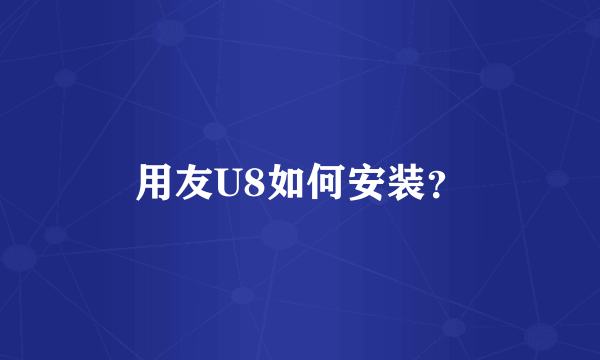 用友U8如何安装？