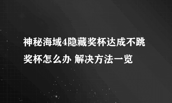 神秘海域4隐藏奖杯达成不跳奖杯怎么办 解决方法一览