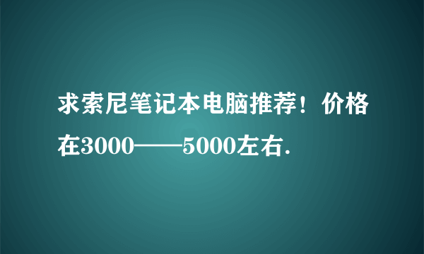 求索尼笔记本电脑推荐！价格在3000——5000左右.