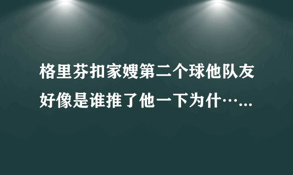 格里芬扣家嫂第二个球他队友好像是谁推了他一下为什…1871