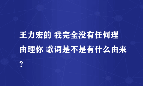 王力宏的 我完全没有任何理由理你 歌词是不是有什么由来？