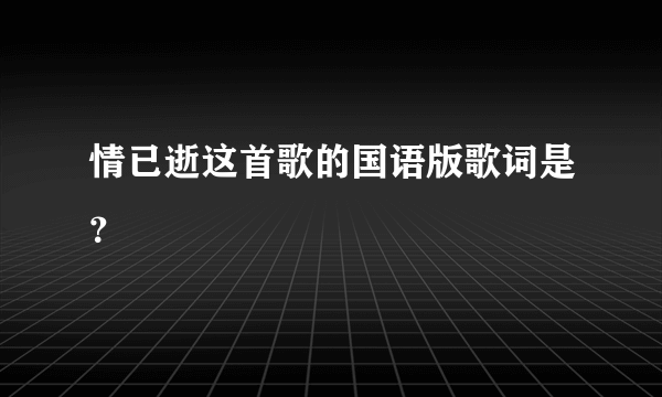 情已逝这首歌的国语版歌词是？