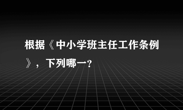 根据《中小学班主任工作条例》，下列哪一？