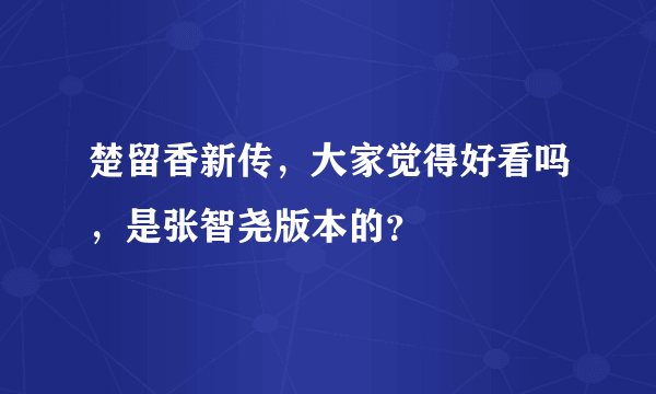 楚留香新传，大家觉得好看吗，是张智尧版本的？