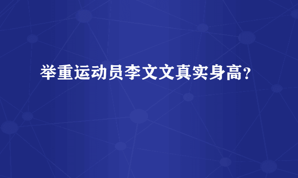 举重运动员李文文真实身高？