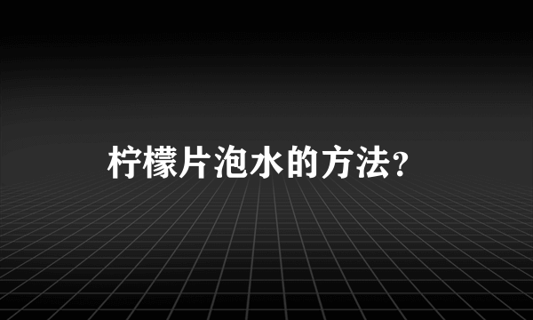 柠檬片泡水的方法？