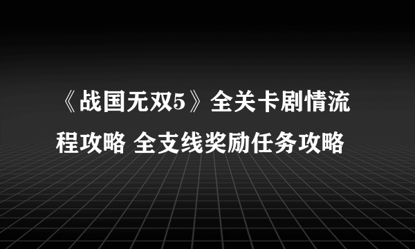 《战国无双5》全关卡剧情流程攻略 全支线奖励任务攻略