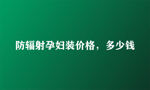 防辐射孕妇装价格，多少钱