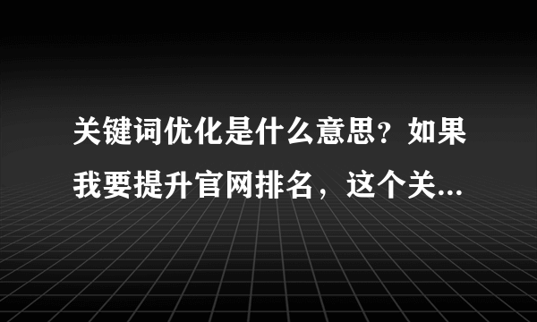 关键词优化是什么意思？如果我要提升官网排名，这个关键词优化该怎么做呢？