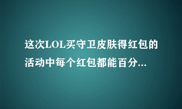 这次LOL买守卫皮肤得红包的活动中每个红包都能百分百开出皮肤吗？有几个皮肤？限时还是永久？