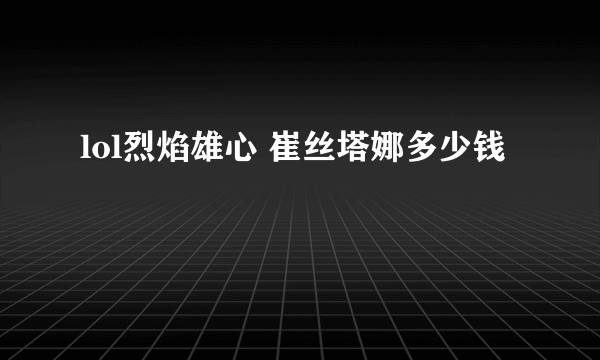 lol烈焰雄心 崔丝塔娜多少钱