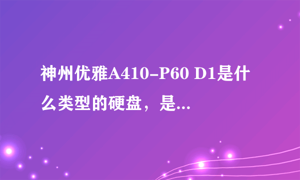 神州优雅A410-P60 D1是什么类型的硬盘，是什么接口