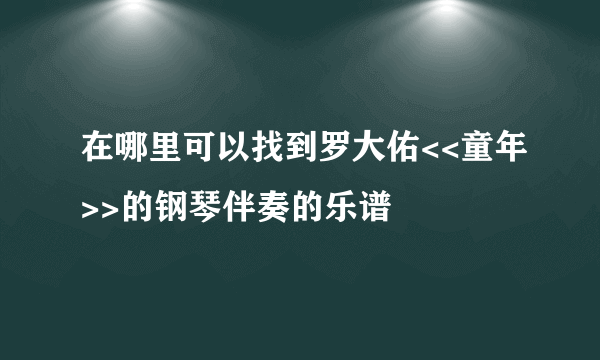 在哪里可以找到罗大佑<<童年>>的钢琴伴奏的乐谱