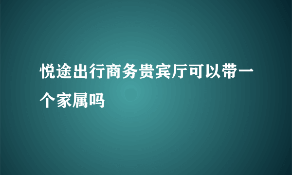 悦途出行商务贵宾厅可以带一个家属吗