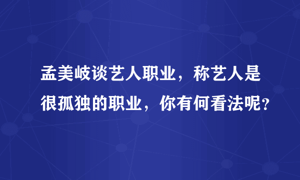 孟美岐谈艺人职业，称艺人是很孤独的职业，你有何看法呢？