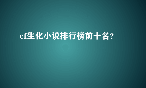 cf生化小说排行榜前十名？