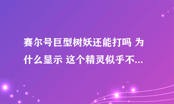 赛尔号巨型树妖还能打吗 为什么显示 这个精灵似乎不在这个场景哦