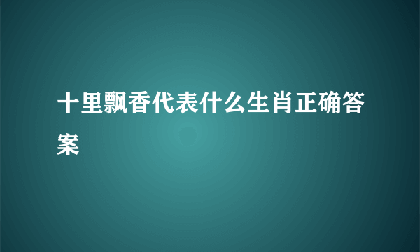 十里飘香代表什么生肖正确答案