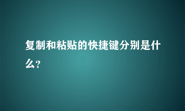 复制和粘贴的快捷键分别是什么？