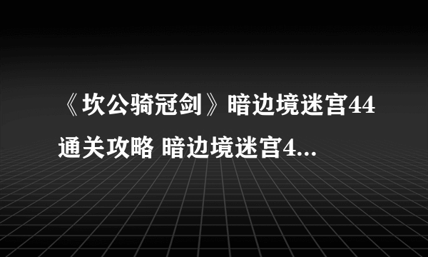 《坎公骑冠剑》暗边境迷宫44通关攻略 暗边境迷宫44怎么过