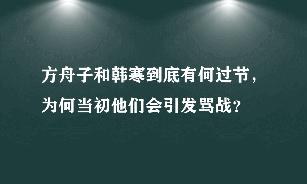 方舟子和韩寒到底有何过节，为何当初他们会引发骂战？