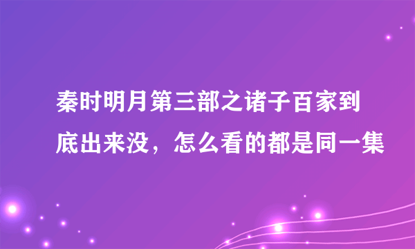 秦时明月第三部之诸子百家到底出来没，怎么看的都是同一集