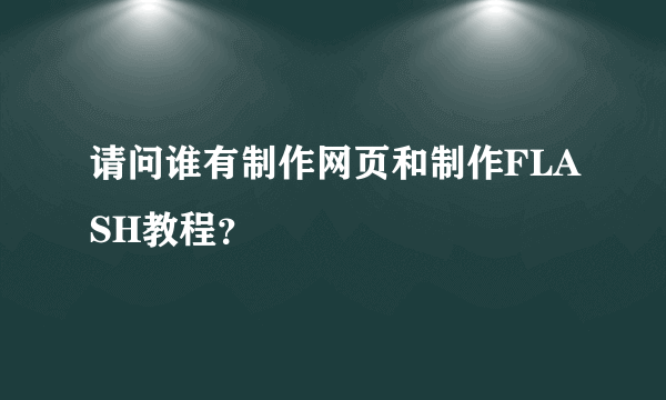 请问谁有制作网页和制作FLASH教程？