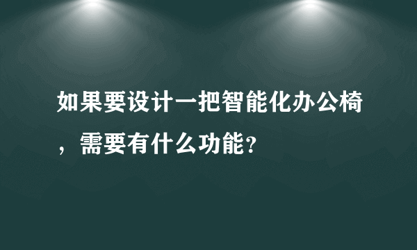 如果要设计一把智能化办公椅，需要有什么功能？