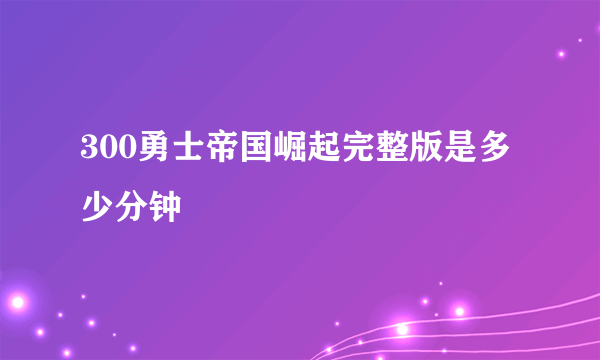 300勇士帝国崛起完整版是多少分钟