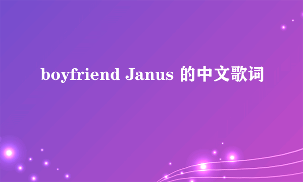 boyfriend Janus 的中文歌词