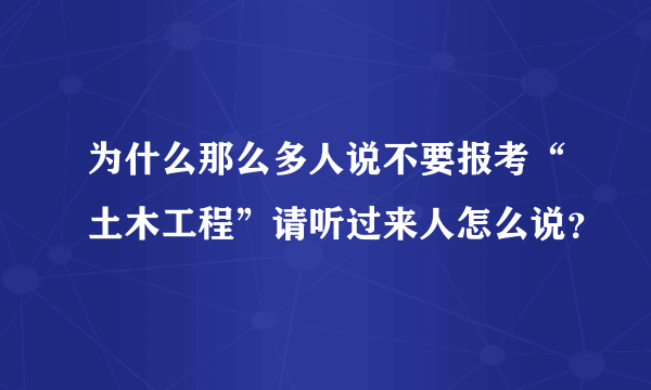 为什么那么多人说不要报考“土木工程”请听过来人怎么说？