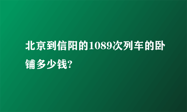 北京到信阳的1089次列车的卧铺多少钱?