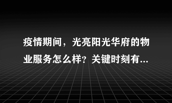 疫情期间，光亮阳光华府的物业服务怎么样？关键时刻有什么行动吗？