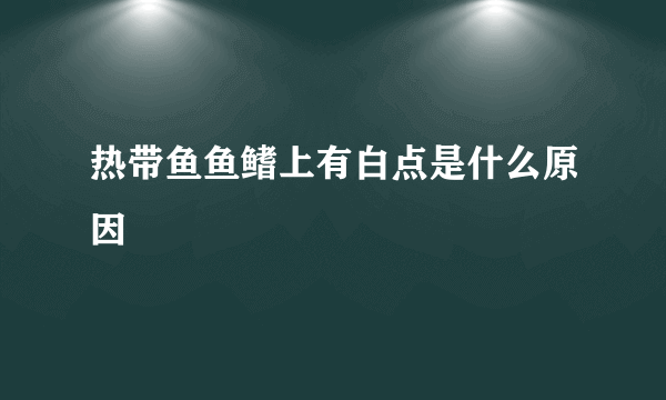 热带鱼鱼鳍上有白点是什么原因