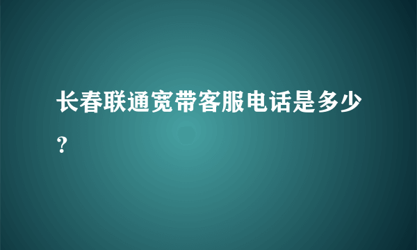 长春联通宽带客服电话是多少？