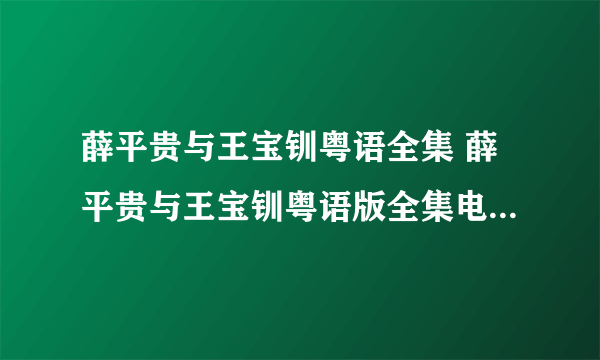 薛平贵与王宝钏粤语全集 薛平贵与王宝钏粤语版全集电视剧下载出来没