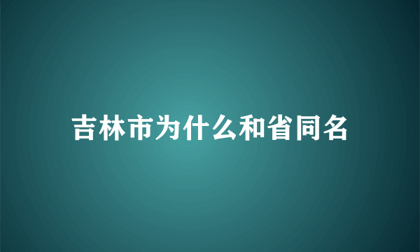 吉林市为什么和省同名