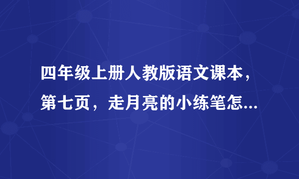 四年级上册人教版语文课本，第七页，走月亮的小练笔怎么写200字以上？