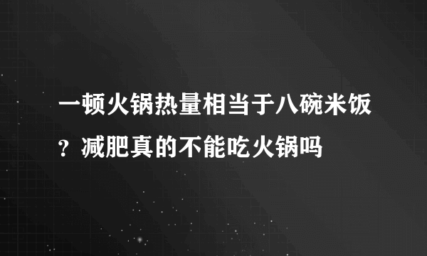 一顿火锅热量相当于八碗米饭？减肥真的不能吃火锅吗