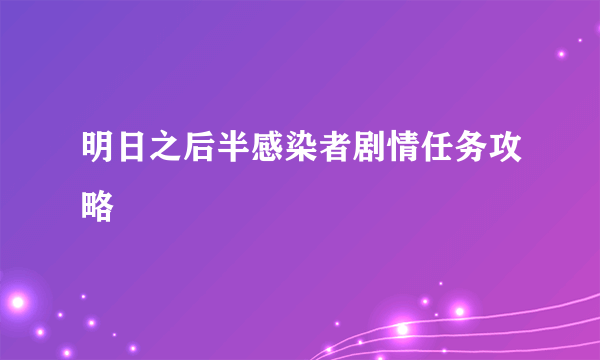 明日之后半感染者剧情任务攻略