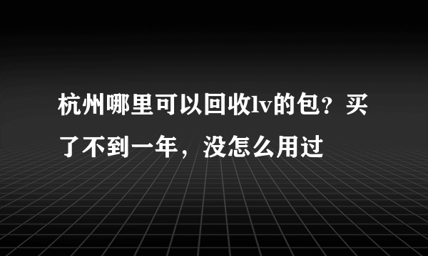 杭州哪里可以回收lv的包？买了不到一年，没怎么用过